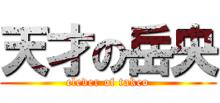 天才の岳央 (clever of takeo)