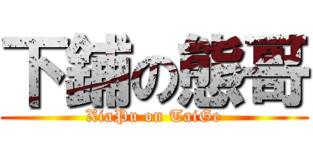 下鋪の態哥 (XiaPu on TaiGe)