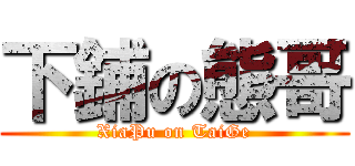 下鋪の態哥 (XiaPu on TaiGe)