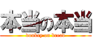 本当の本当 (donkey on bread)