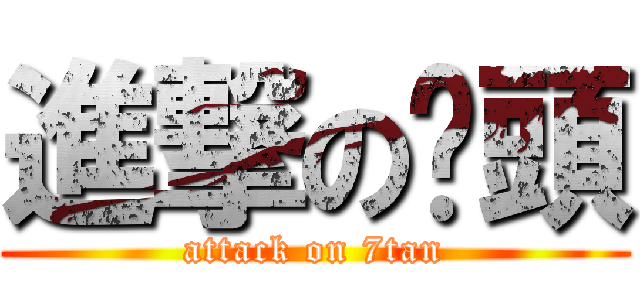 進撃の柒頭 (attack on 7tan)
