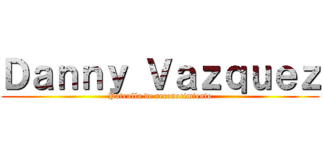Ｄａｎｎｙ Ｖａｚｑｕｅｚ (Patrulla de reconocimiento)