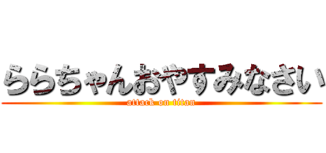 ららちゃんおやすみなさい (attack on titan)