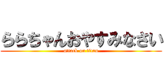 ららちゃんおやすみなさい (attack on titan)
