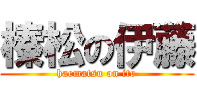 榛松の伊藤 (haematsu on ito)