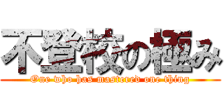 不登校の極み (One who has mastered one thing)