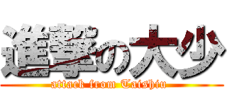 進撃の大少 (attack from Taishiu )