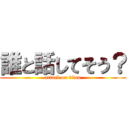 誰と話してそう？ (attack on titan)