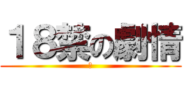 １８禁の劇情 (?)