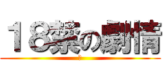 １８禁の劇情 (?)