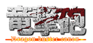 竜撃砲 (Dragon buster canon)