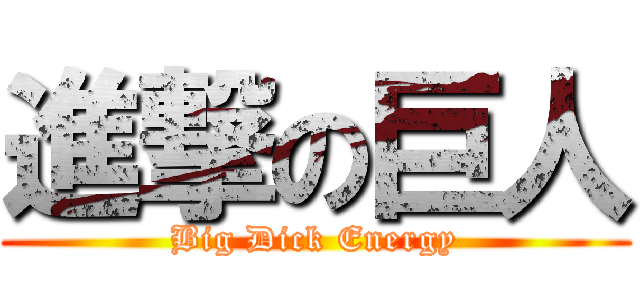 進撃の巨人 (Big Dick Energy)