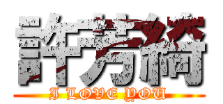 許芳綺 (I LOVE YOU)