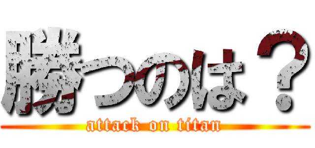 勝つのは？ (attack on titan)