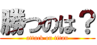 勝つのは？ (attack on titan)