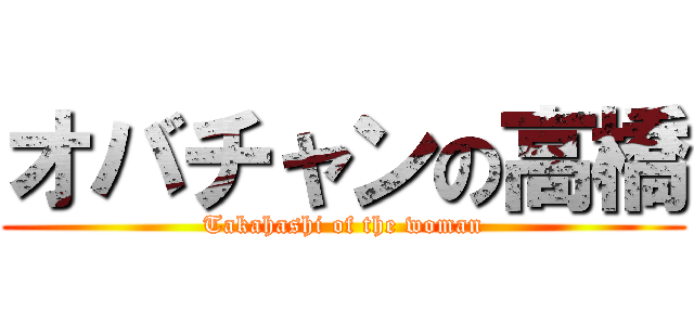オバチャンの高橋 (Takahashi of the woman)