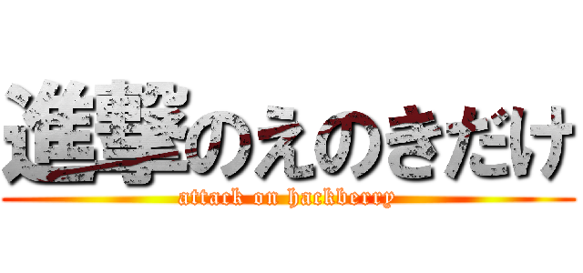 進撃のえのきだけ (attack on hackberry)
