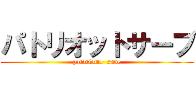 パトリオットサーブ (patoriotto  save)