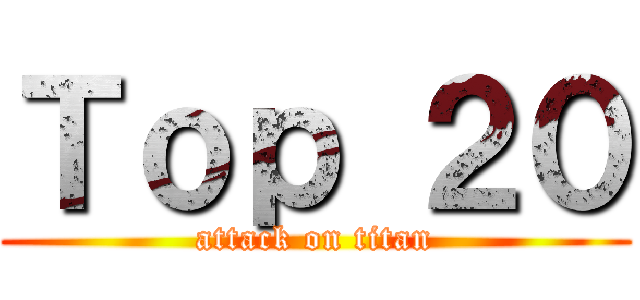 Ｔｏｐ ２０ (attack on titan)