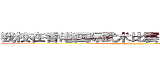 我校在香港国际武术比赛中取得优异成绩 (weixiaozhengguang)