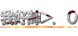 我好帥＞．０ (attack on titan)