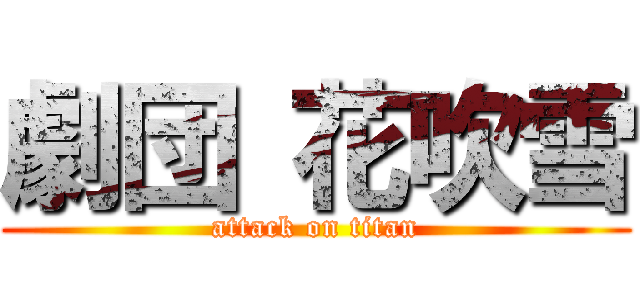 劇団 花吹雪 (attack on titan)