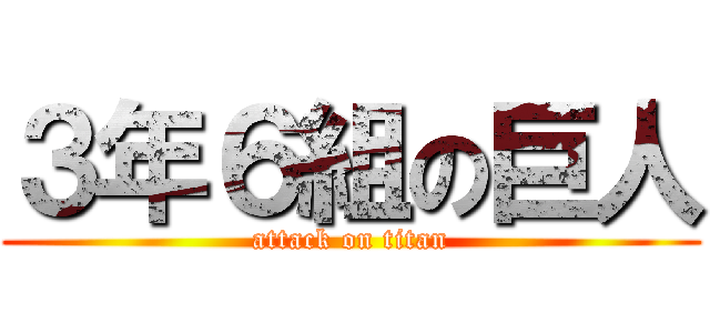 ３年６組の巨人 (attack on titan)