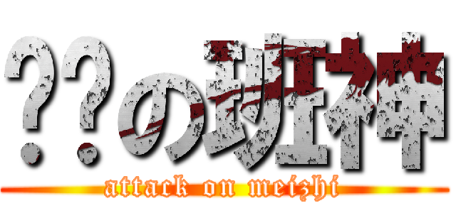 进击の班神 (attack on meizhi)