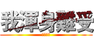 我渾身難受 (簡直難受)