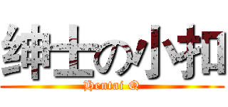 绅士の小扣 (Hentai Q)