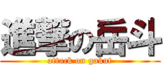 進撃の岳斗 (attack on gakut)
