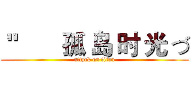 ＂       孤 岛 时 光 づ (attack on titan)
