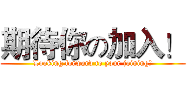 期待你の加入！ (Looking forward to your joining！)