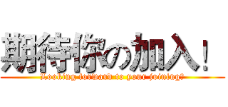 期待你の加入！ (Looking forward to your joining！)