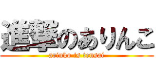進撃のありんこ (arinko is tensai)