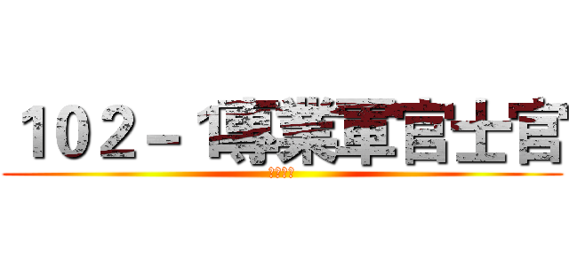 １０２－１專業軍官士官 (分科訓練)
