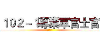 １０２－１專業軍官士官 (分科訓練)