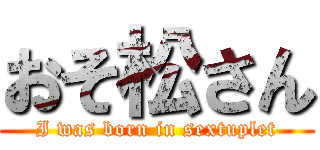 おそ松さん (I was born in sextuplet)