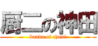 厨二の神田 (kanda of chuni)