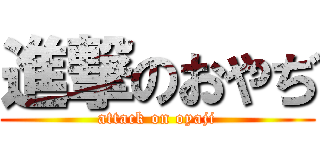 進撃のおやぢ (attack on oyaji)