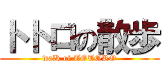 トトロの散歩 (walk of TOTORO)