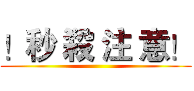 ！秒 殺 注 意！ ()