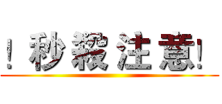 ！秒 殺 注 意！ ()
