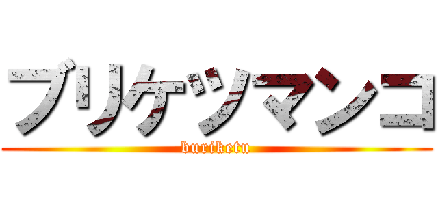 ブリケツマンコ (buriketu)