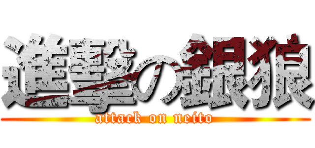 進擊の銀狼 (attack on neito)