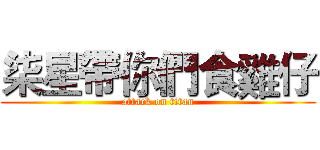 柒星帶你們食雞仔 (attack on titan)