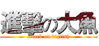 進擊の大魚 (attack on bigfish)