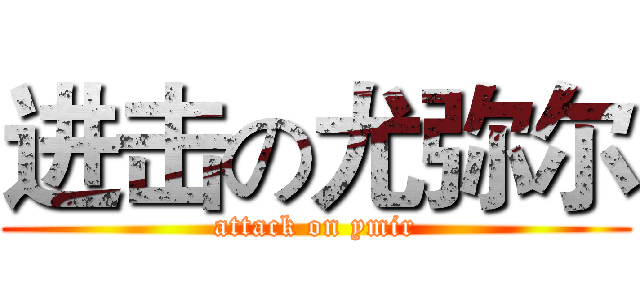 进击の尤弥尔 (attack on ymir)