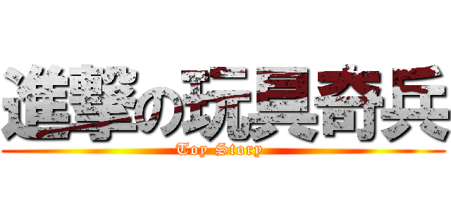 進撃の玩具奇兵 (Toy Story )