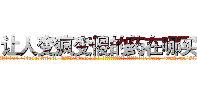 让人变疯变傻的药在哪买 (让人变疯变傻的药在哪买【电-186x2687x6963-Q278180069元-吉-药-业】我们做的是长期生意,靠的是老客户长期支持 http://sngk.net/G5Xtzz
)